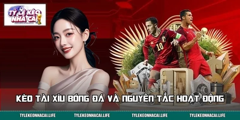 Kèo tài xỉu bóng đá và nguyên tắc hoạt động dễ hiểu